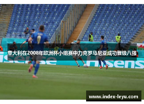 意大利在2008年欧洲杯小组赛中力克罗马尼亚成功晋级八强