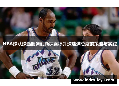 NBA球队球迷服务创新探索提升球迷满意度的策略与实践