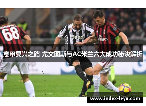 意甲复兴之路 尤文图斯与AC米兰六大成功秘诀解析