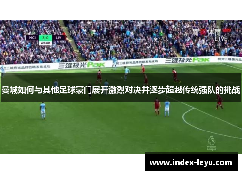 曼城如何与其他足球豪门展开激烈对决并逐步超越传统强队的挑战