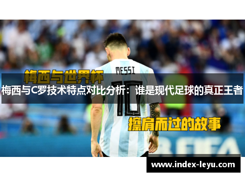 梅西与C罗技术特点对比分析：谁是现代足球的真正王者