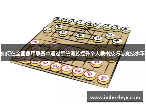 如何在全国象甲联赛中通过系统训练提升个人象棋技巧与竞技水平