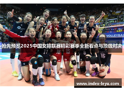 抢先预览2025中国女排联赛精彩赛季全新看点与顶级对决