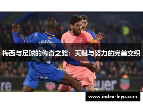 梅西与足球的传奇之路：天赋与努力的完美交织