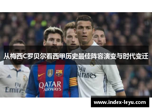 从梅西C罗贝尔看西甲历史最佳阵容演变与时代变迁