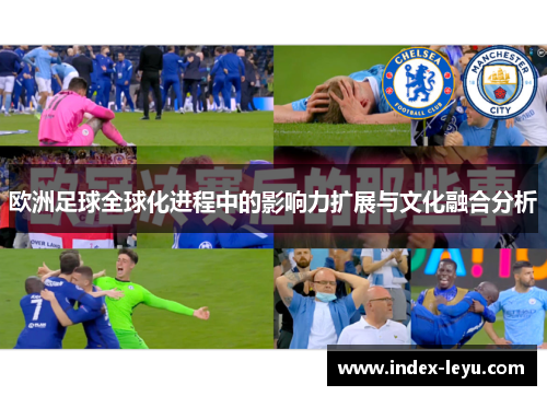 欧洲足球全球化进程中的影响力扩展与文化融合分析