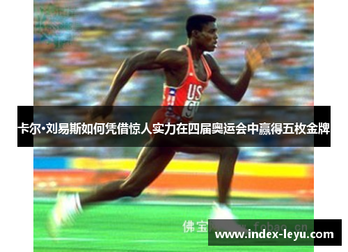 卡尔·刘易斯如何凭借惊人实力在四届奥运会中赢得五枚金牌