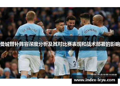 曼城替补阵容深度分析及其对比赛表现和战术部署的影响