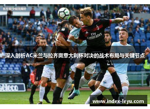 深入剖析AC米兰与拉齐奥意大利杯对决的战术布局与关键节点