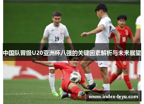 中国队晋级U20亚洲杯八强的关键因素解析与未来展望