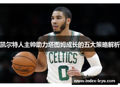 凯尔特人主帅助力塔图姆成长的五大策略解析