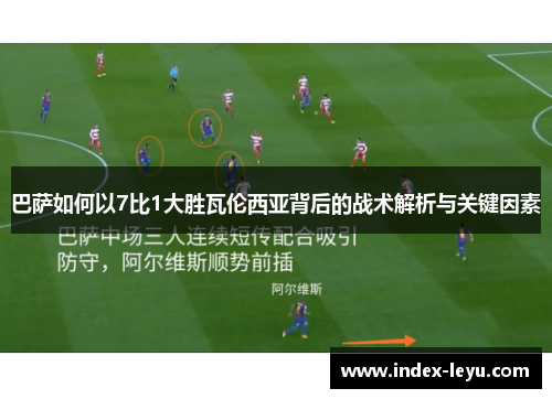 巴萨如何以7比1大胜瓦伦西亚背后的战术解析与关键因素