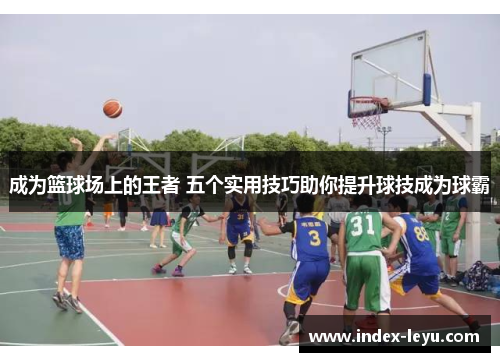 成为篮球场上的王者 五个实用技巧助你提升球技成为球霸