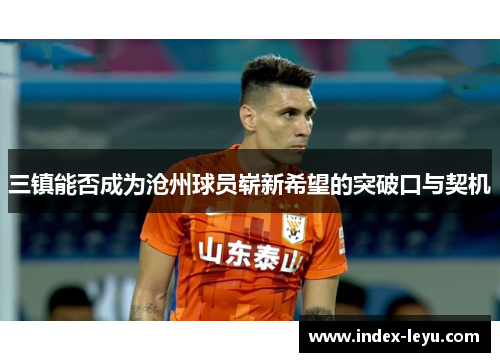 三镇能否成为沧州球员崭新希望的突破口与契机