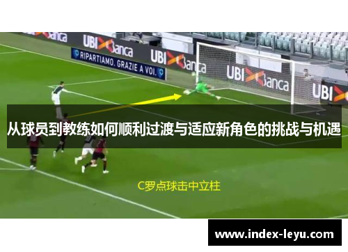从球员到教练如何顺利过渡与适应新角色的挑战与机遇