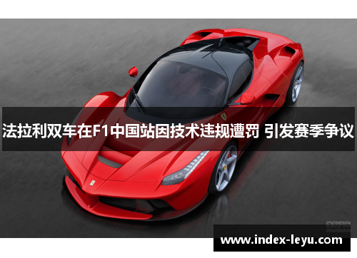 法拉利双车在F1中国站因技术违规遭罚 引发赛季争议