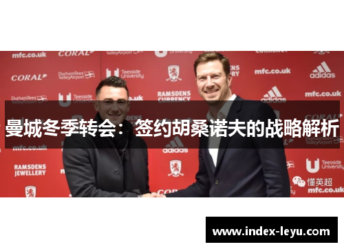 曼城冬季转会：签约胡桑诺夫的战略解析