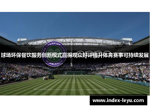 球场环保餐饮服务创新模式赢得观众好评提升体育赛事可持续发展