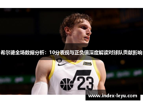 希尔德全场数据分析：10分表现与正负值深度解读对球队贡献影响
