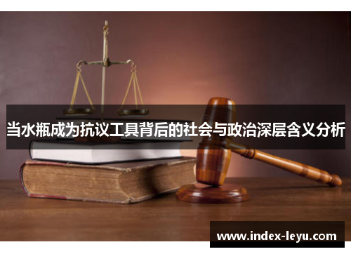当水瓶成为抗议工具背后的社会与政治深层含义分析