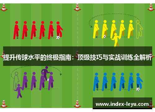 提升传球水平的终极指南：顶级技巧与实战训练全解析