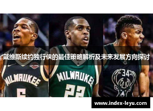 戴维斯续约独行侠的最佳策略解析及未来发展方向探讨