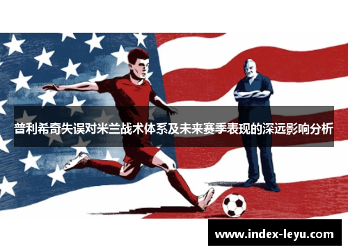 普利希奇失误对米兰战术体系及未来赛季表现的深远影响分析