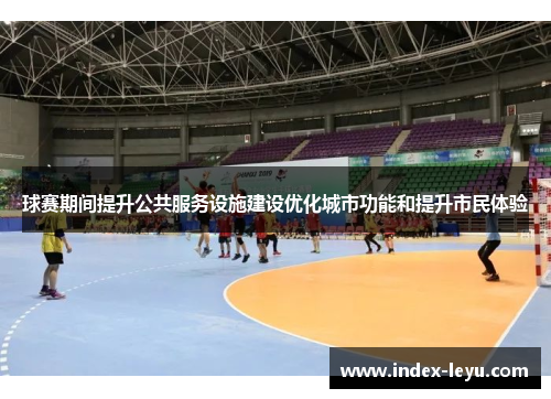 球赛期间提升公共服务设施建设优化城市功能和提升市民体验