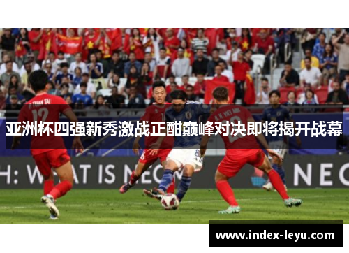 亚洲杯四强新秀激战正酣巅峰对决即将揭开战幕