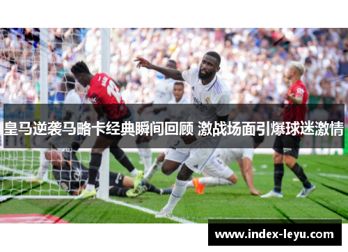 皇马逆袭马略卡经典瞬间回顾 激战场面引爆球迷激情