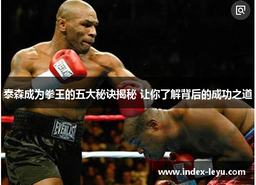 泰森成为拳王的五大秘诀揭秘 让你了解背后的成功之道 泰森成为拳王的五大秘诀揭秘 让你了解背后的成功之道