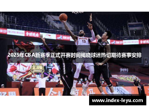 2025年CBA新赛季正式开赛时间揭晓球迷热切期待赛事安排 2025年CBA新赛季正式开赛时间揭晓球迷热切期待赛事安排
