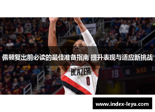 佩顿复出前必读的最佳准备指南 提升表现与适应新挑战