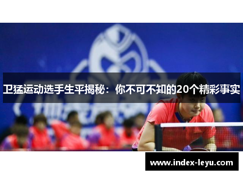 卫猛运动选手生平揭秘:你不可不知的20个精彩事实 卫猛运动选手生平揭秘:你不可不知的20个精彩事实