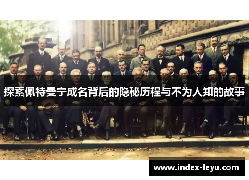 探索佩特曼宁成名背后的隐秘历程与不为人知的故事