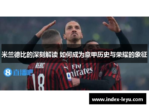 米兰德比的深刻解读 如何成为意甲历史与荣耀的象征