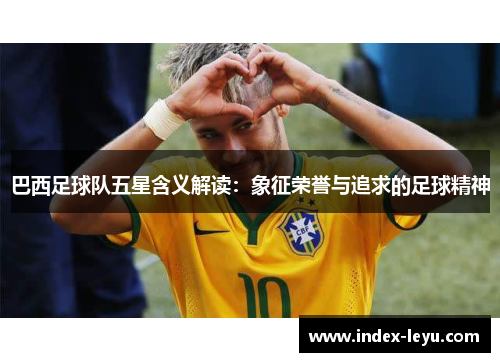 巴西足球队五星含义解读：象征荣誉与追求的足球精神