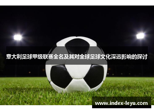 意大利足球甲级联赛全名及其对全球足球文化深远影响的探讨