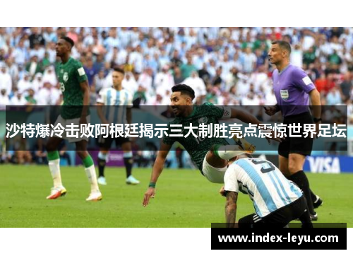 沙特爆冷击败阿根廷揭示三大制胜亮点震惊世界足坛