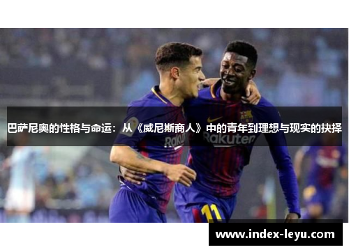 巴萨尼奥的性格与命运：从《威尼斯商人》中的青年到理想与现实的抉择