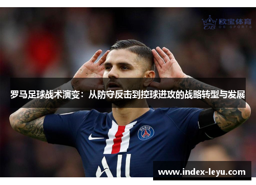 罗马足球战术演变:从防守反击到控球进攻的战略转型与发展 罗马足球战术演变:从防守反击到控球进攻的战略转型与发展