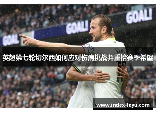 英超第七轮切尔西如何应对伤病挑战并重拾赛季希望