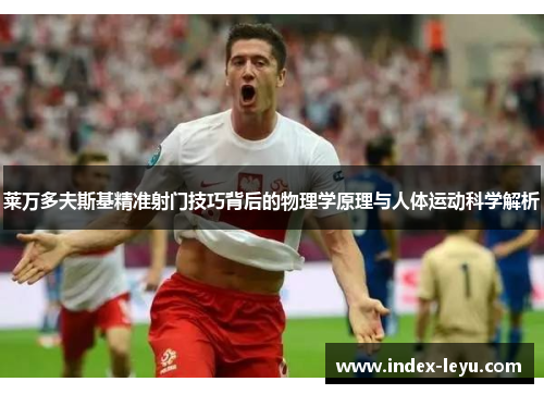 莱万多夫斯基精准射门技巧背后的物理学原理与人体运动科学解析 莱万多夫斯基精准射门技巧背后的物理学原理与人体运动科学解析