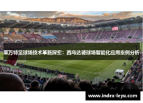 莱万特足球场技术革新探索:西乌达德球场智能化应用案例分析 莱万特足球场技术革新探索:西乌达德球场智能化应用案例分析