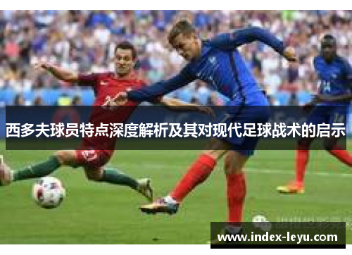 西多夫球员特点深度解析及其对现代足球战术的启示 西多夫球员特点深度解析及其对现代足球战术的启示