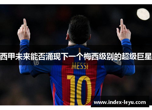 西甲未来能否涌现下一个梅西级别的超级巨星 西甲未来能否涌现下一个梅西级别的超级巨星