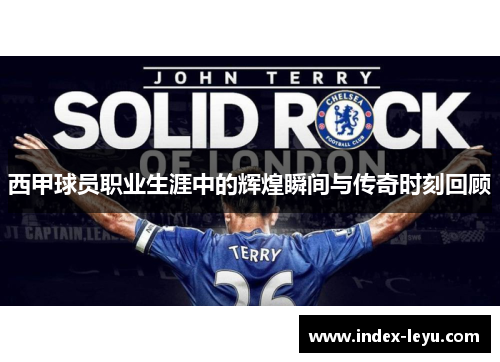 西甲球员职业生涯中的辉煌瞬间与传奇时刻回顾 西甲球员职业生涯中的辉煌瞬间与传奇时刻回顾