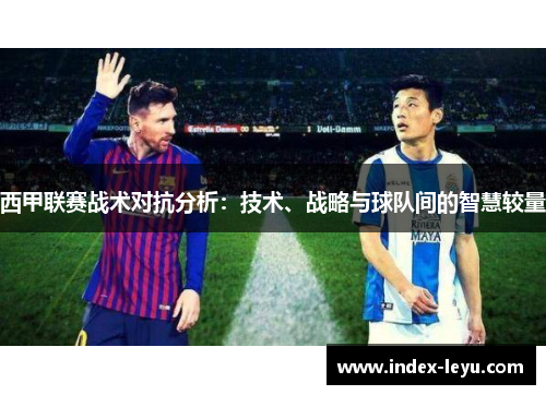 西甲联赛战术对抗分析:技术、战略与球队间的智慧较量 西甲联赛战术对抗分析:技术、战略与球队间的智慧较量