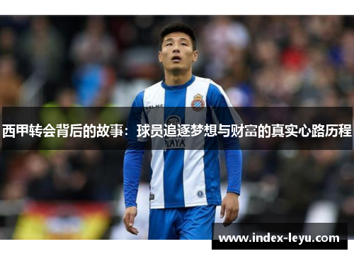 西甲转会背后的故事:球员追逐梦想与财富的真实心路历程 西甲转会背后的故事:球员追逐梦想与财富的真实心路历程