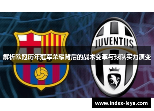 解析欧冠历年冠军荣耀背后的战术变革与球队实力演变 解析欧冠历年冠军荣耀背后的战术变革与球队实力演变